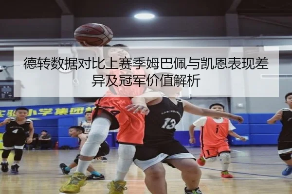德转数据对比上赛季姆巴佩与凯恩表现差异及冠军价值解析